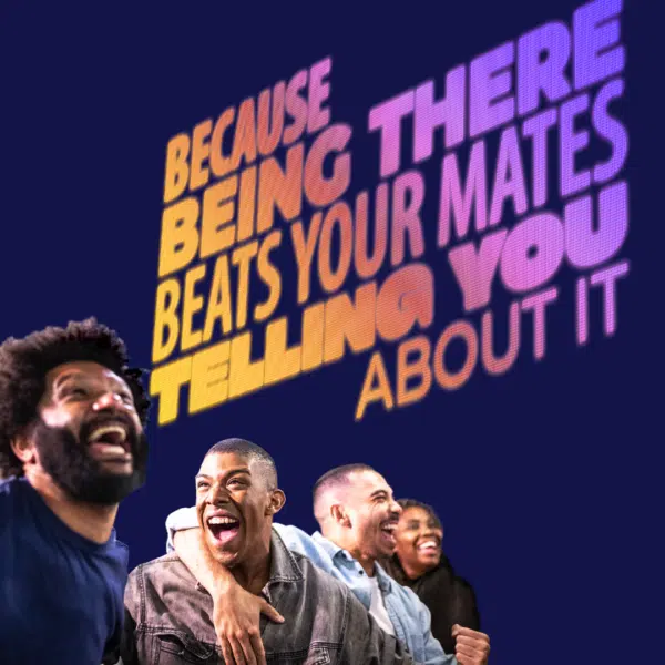 Because Being There Is Better Than Your Mates Telling You About It